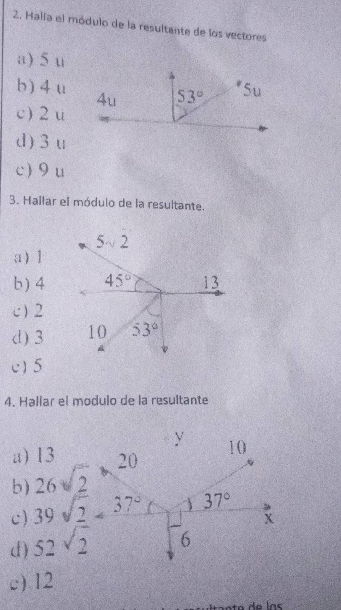 Halla el módulo de la resultante de los vectores
a) 5 u
b)4u
c) 2u
d) 3 u
c 9 u
3. Hallar el módulo de la resultante.
a1
b)4
c )2
d) 3
c)5
4. Hallar el modulo de la resultante
a) 13
b) 26sqrt(2)
c)
d) 52sqrt(2)
c) 12
de lns