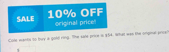 SALE 10% OFF 
original price! 
Cole wants to buy a gold ring. The sale price is $54. What was the original price?
$