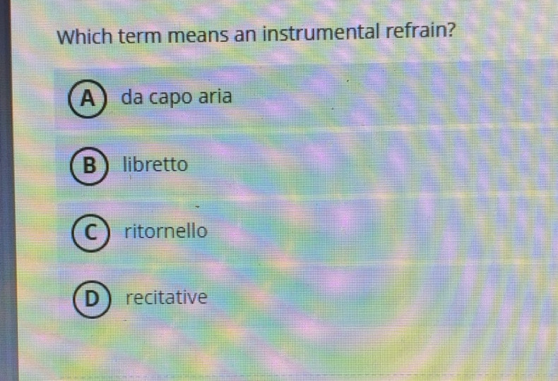 Solved: Which term means an instrumental refrain? da capo aria ...