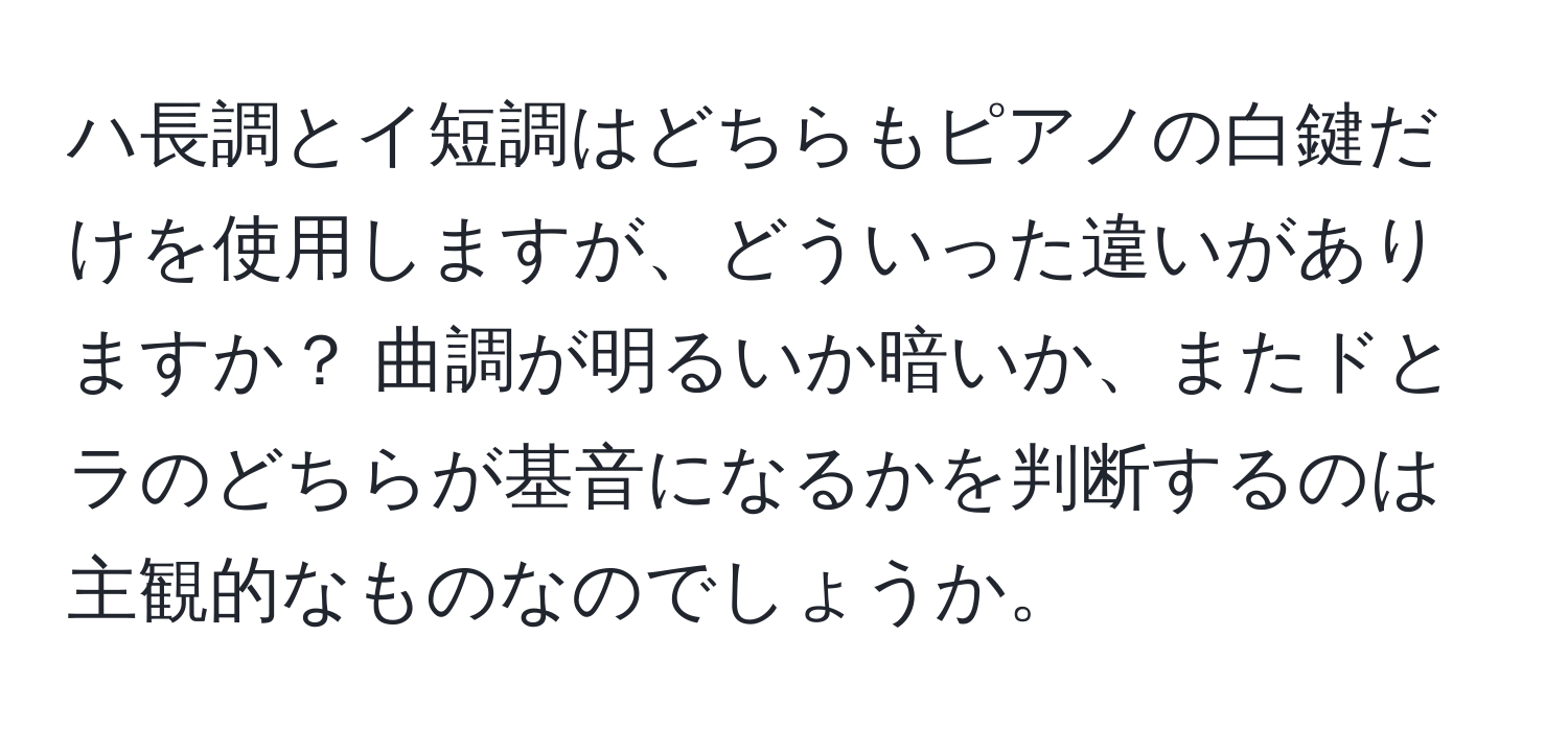 ハ長調とイ短調はどちらもピアノの白鍵だけを使用しますが、どういった違いがありますか？ 曲調が明るいか暗いか、またドとラのどちらが基音になるかを判断するのは主観的なものなのでしょうか。