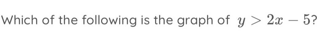 Which of the following is the graph of y>2x-5