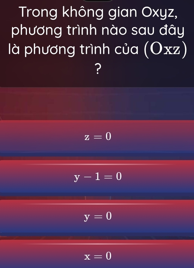 Trong không gian Oxyz,
phương trình nào sau đây
là phương trình của (Oxz)
?
z=0
y-1=0
y=0
x=0