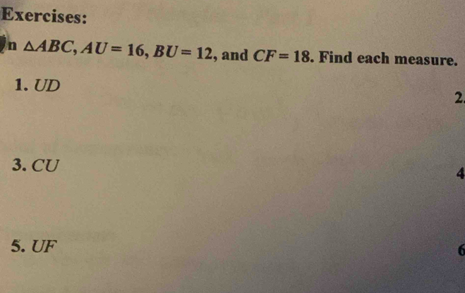 △ ABC, AU=16, BU=12 , and CF=18. Find each measure. 
1. UD
2. 
3. CU
4 
5. UF 6