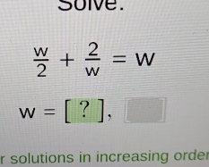 solve.
 w/2 + 2/w =w
w=[?],□
r solutions in increasing order