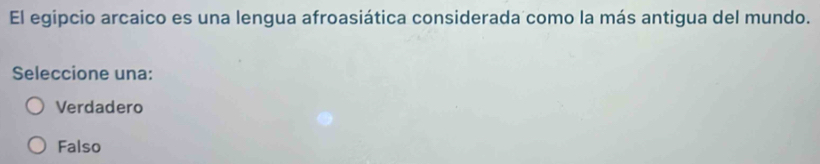 El egipcio arcaico es una lengua afroasiática considerada como la más antigua del mundo.
Seleccione una:
Verdadero
Falso