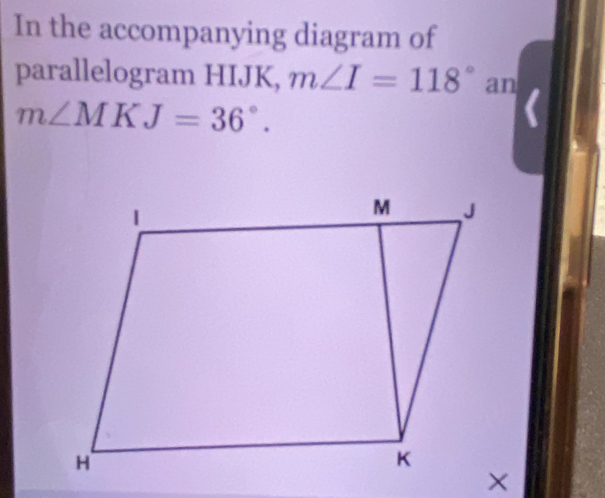 In the accompanying diagram of 
parallelogram HIJK, m∠ I=118° an
m∠ MKJ=36°.