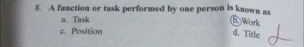 A function or task performed by one person is known as
a. Task b. Work
c. Position
d. Title