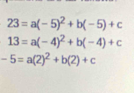 23=a(-5)^2+b(-5)+c
13=a(-4)^2+b(-4)+c
-5=a(2)^2+b(2)+c