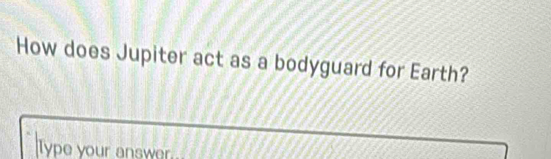 How does Jupiter act as a bodyguard for Earth? 
Type your answer.