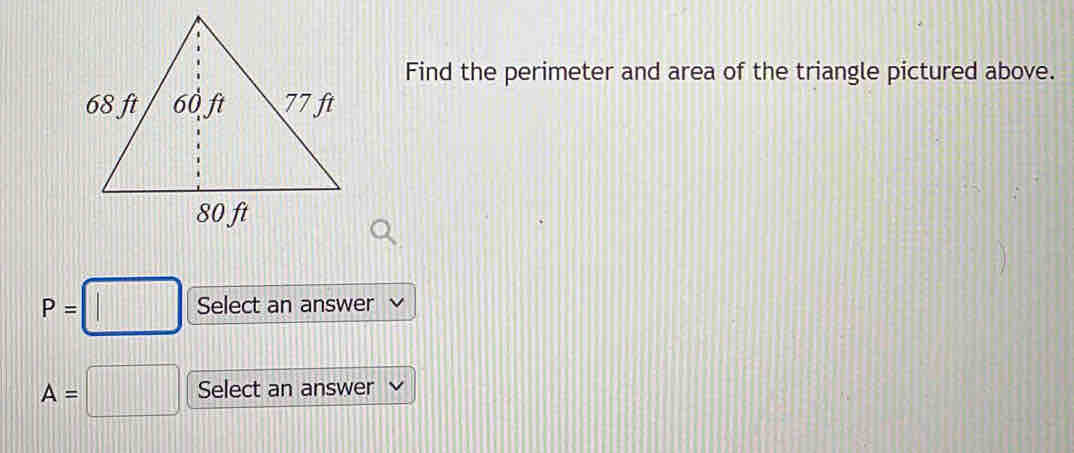 Find the perimeter and area of the triangle pictured above.
P= □ Select an answer
A= :□ Select an answer