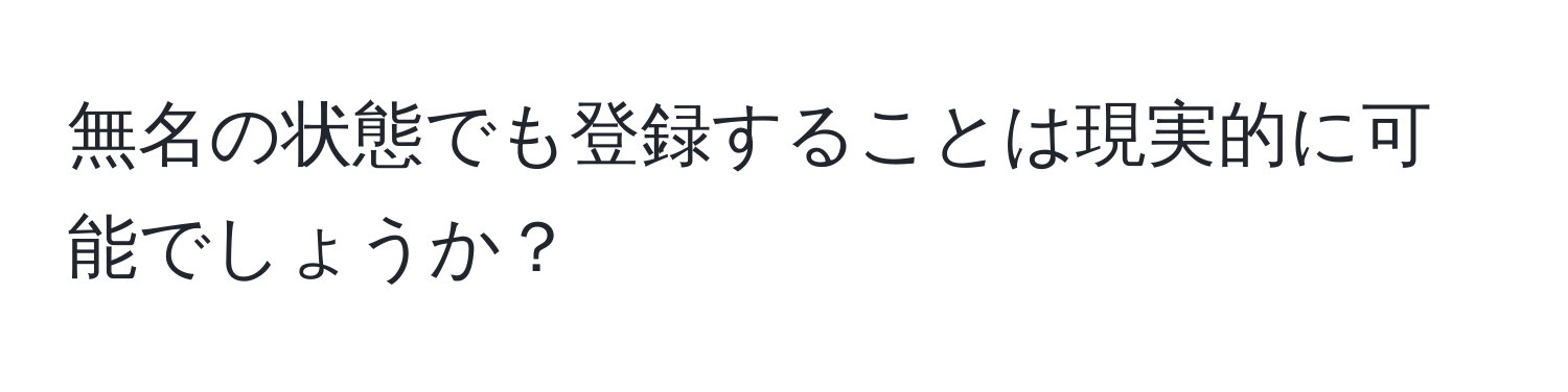 無名の状態でも登録することは現実的に可能でしょうか？