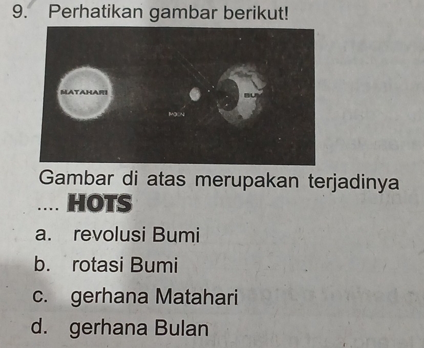 Perhatikan gambar berikut!
Gambar di atas merupakan terjadinya
.... HOTS
a. revolusi Bumi
b. rotasi Bumi
c. gerhana Matahari
d. gerhana Bulan