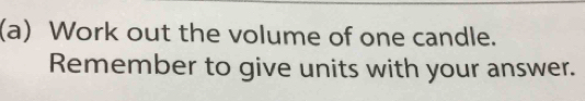 Work out the volume of one candle. 
Remember to give units with your answer.