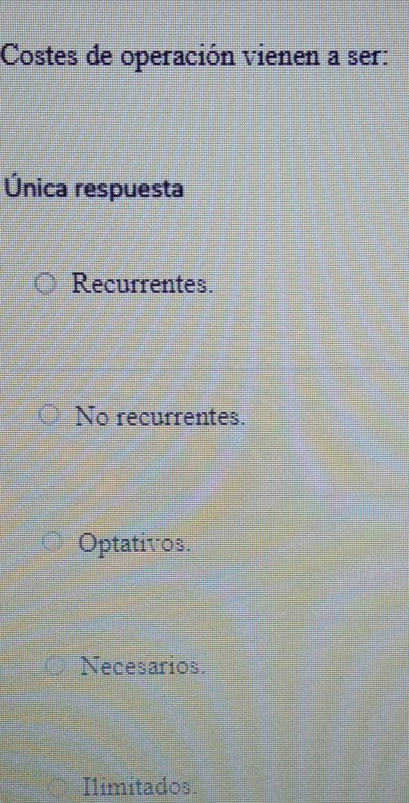 Costes de operación vienen a ser:
Única respuesta
Recurrentes.
No recurrentes.
Optativos.
Necesarios.
Ilimitados.