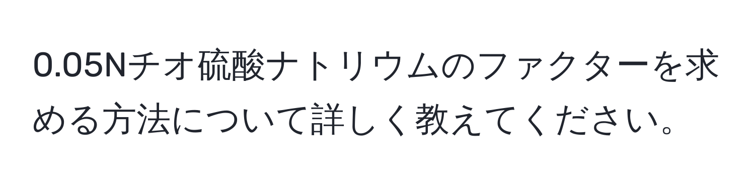 0.05Nチオ硫酸ナトリウムのファクターを求める方法について詳しく教えてください。