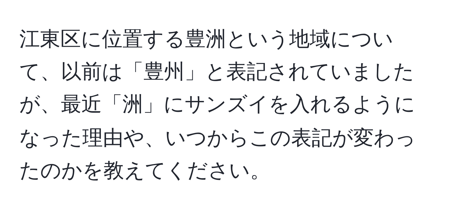 江東区に位置する豊洲という地域について、以前は「豊州」と表記されていましたが、最近「洲」にサンズイを入れるようになった理由や、いつからこの表記が変わったのかを教えてください。