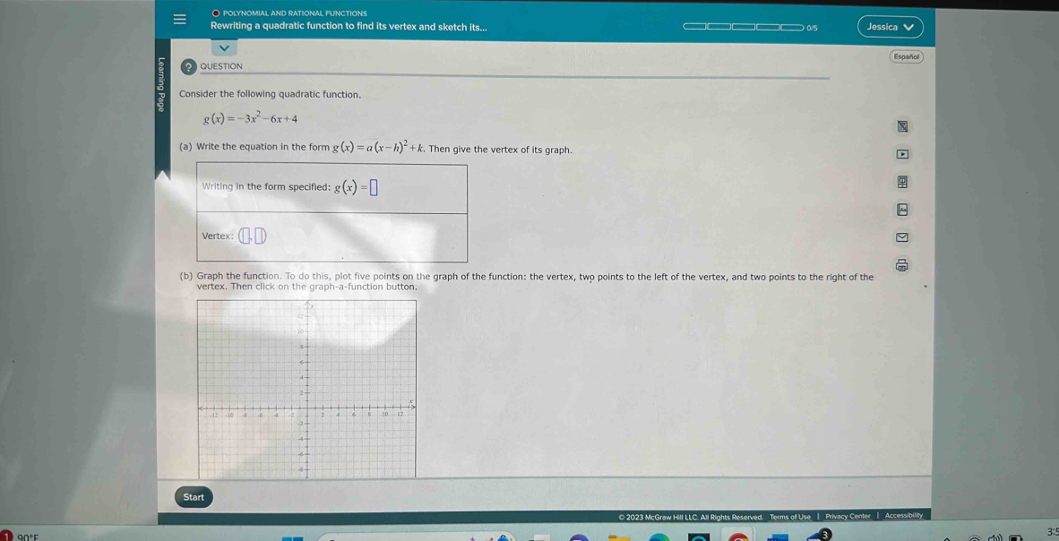 polynomial and rational functions
Rewriting a quadratic function to find its vertex and sketch its... ____as Jessica
Español
QUESTION
Consider the following quadratic function.
g(x)=-3x^2-6x+4
(a) Write the equation in the form g(x)=a(x-h)^2+k. Then give the vertex of its graph.
Writing in the form specified: g(x)=□
Vertex:
(b) Graph the function. To do this, plot five points on the graph of the function: the vertex, two points to the left of the vertex, and two points to the right of the
vertex. Then click on the graph-a-function button
9∩°F
3:5