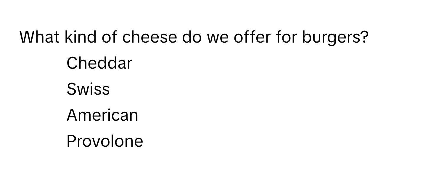 What kind of cheese do we offer for burgers?

1) Cheddar 
2) Swiss 
3) American 
4) Provolone