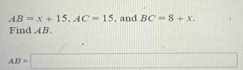 AB=x+15, AC=15. and BC=8+x. 
Find AB.
AB=□