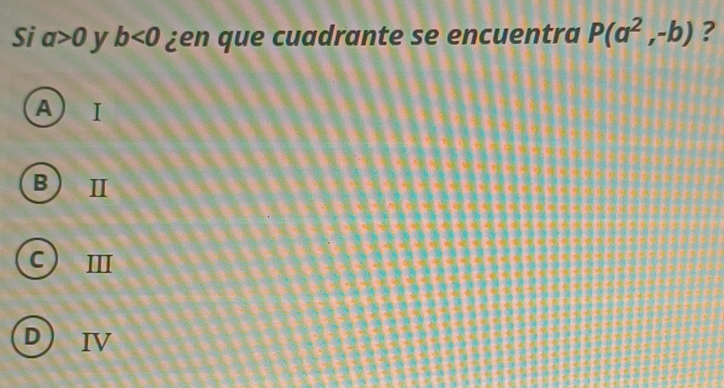 Si a>0 y b<0</tex> ¿en que cuadrante se encuentra P(a^2,-b) ?
A) Ⅰ
B)Ⅱ
C ) II
D IV