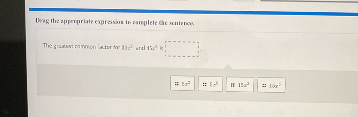 Drag the appropriate expression to complete the sentence.
The greatest common factor for 30x^2 and 45x^5 is
5x^2 5x^5 15x^2 15x^5