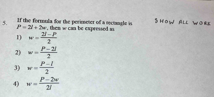 If the formula for the perimeter of a rectangle is
P=2l+2w , then w can be expressed as
1) w= (2l-P)/2 
2) w= (P-2l)/2 
3) w= (P-l)/2 
4) w= (P-2w)/2l 