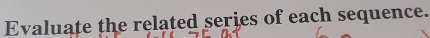 Evaluate the related series of each sequence.