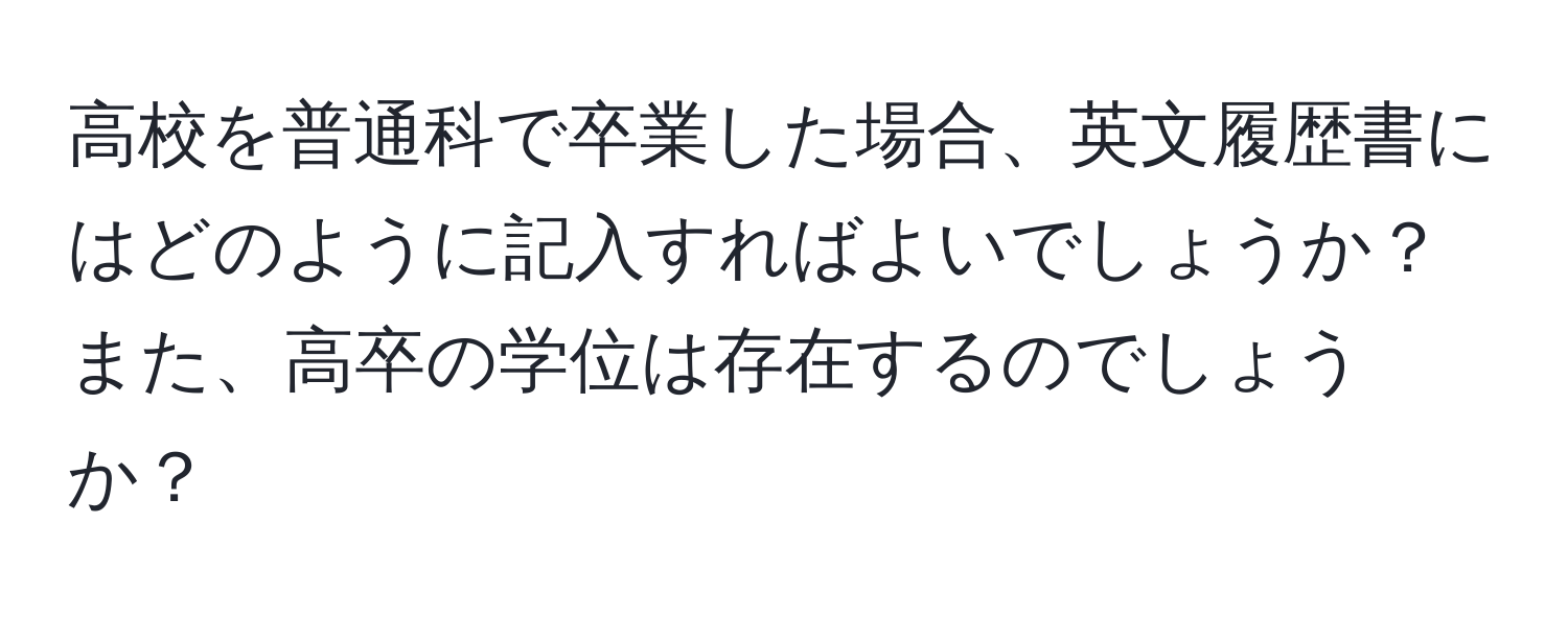 高校を普通科で卒業した場合、英文履歴書にはどのように記入すればよいでしょうか？また、高卒の学位は存在するのでしょうか？