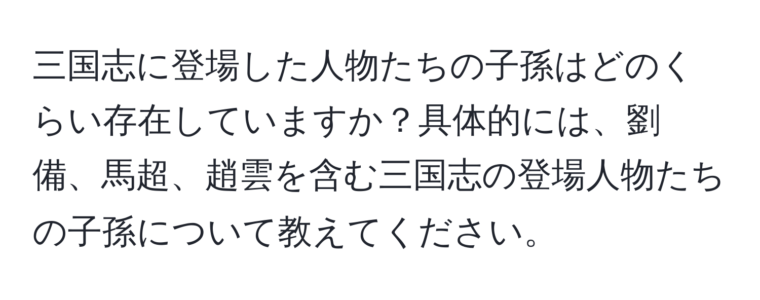三国志に登場した人物たちの子孫はどのくらい存在していますか？具体的には、劉備、馬超、趙雲を含む三国志の登場人物たちの子孫について教えてください。