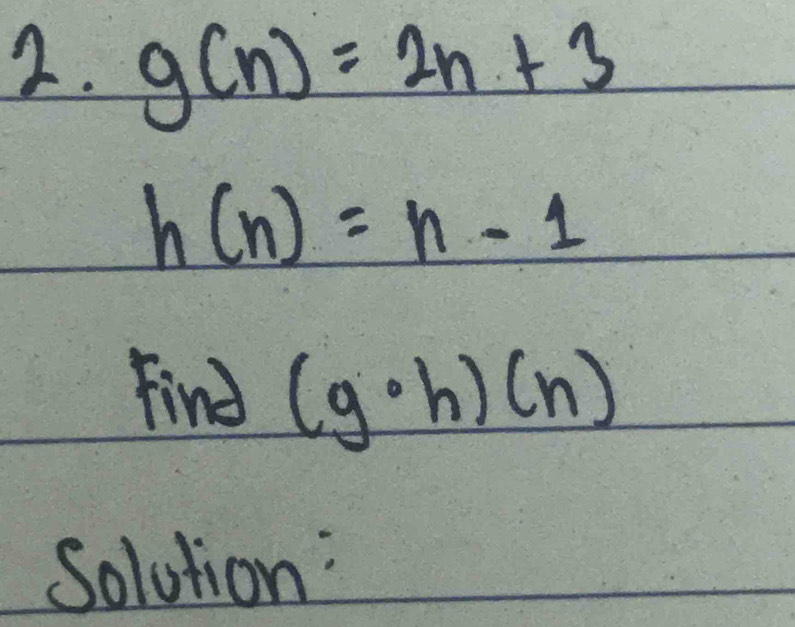 g(n)=2n+3
h(n)=n-1
find (g· h)(n)
Solution: