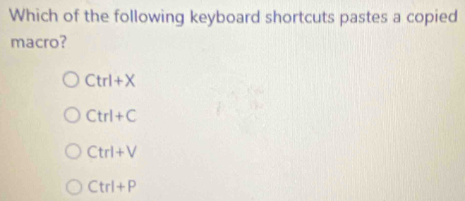 Which of the following keyboard shortcuts pastes a copied
macro?
Ctrl+X
Ctrl+C
Ctrl+V
Ctrl+P