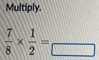 Multiply.
 7/8 *  1/2 =frac 