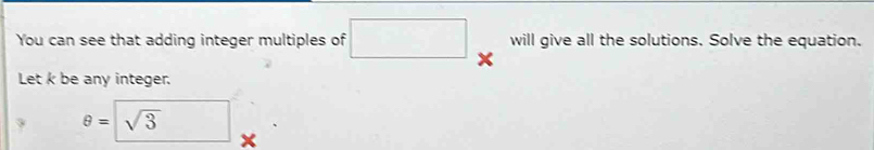 You can see that adding integer multiples of □ × will give all the solutions. Solve the equation. 
Let k be any integer.
θ =□ sqrt(3)