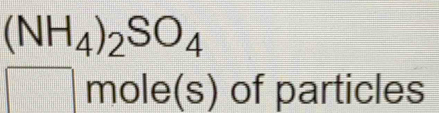 (NH_4)_2SO_4
□ mo e(s) ) of particles 
a