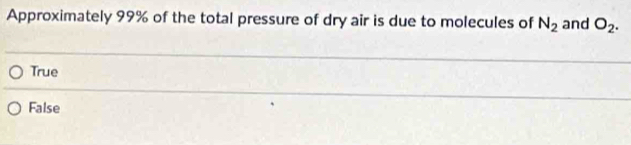 Approximately 99% of the total pressure of dry air is due to molecules of N_2 and O_2.
True
False