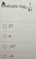 Evaluate log _3 1/81 .
27
4
-27
-4