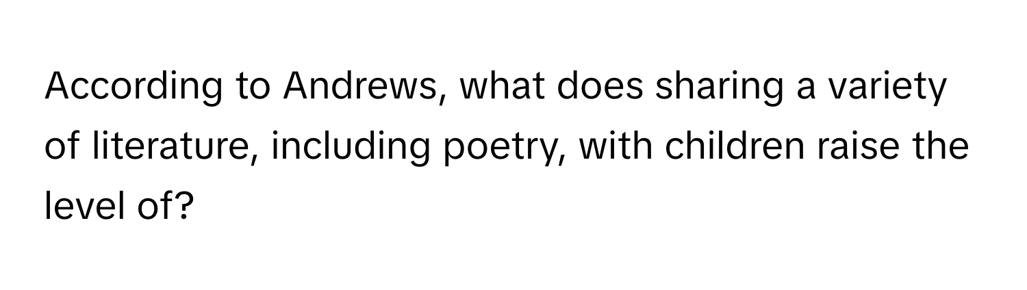 According to Andrews, what does sharing a variety of literature, including poetry, with children raise the level of?