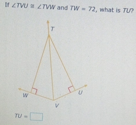 If ∠ TVU≌ ∠ TVW and TW=72 , what is TU?
TU=□