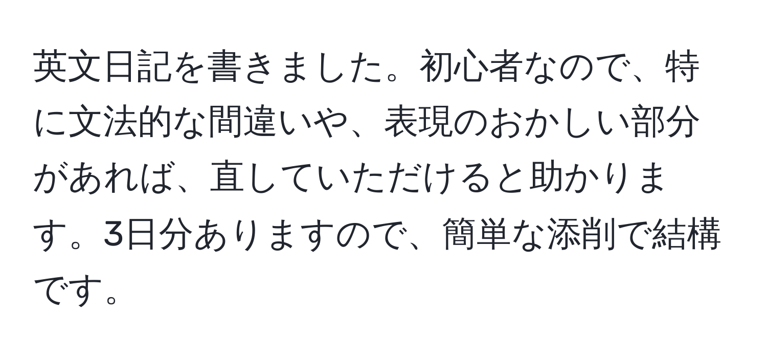 英文日記を書きました。初心者なので、特に文法的な間違いや、表現のおかしい部分があれば、直していただけると助かります。3日分ありますので、簡単な添削で結構です。