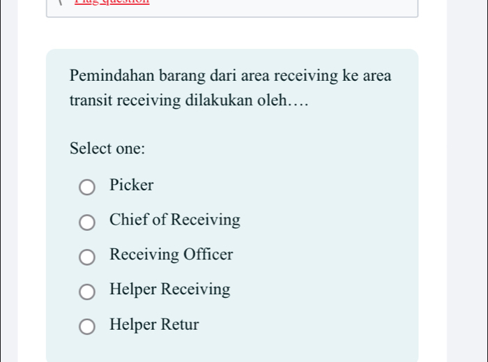 Pemindahan barang dari area receiving ke area
transit receiving dilakukan oleh…
Select one:
Picker
Chief of Receiving
Receiving Officer
Helper Receiving
Helper Retur