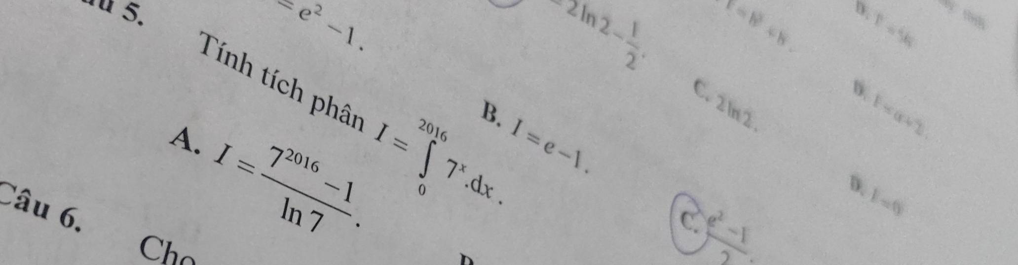 ª 5.
.
-2ln 2- 1/2 .
x-8+8. b;
r=5k
Tính tích phân I=∈tlimits _0^((2016)7^x).dx.
D.
C. 2 ln2
D. I= (7^(2016)-1)/ln 7 .
F=a+2
B. I=e-1.  (e^2-1)/2 
D. F=6
Câu 6,
C.
Chọ