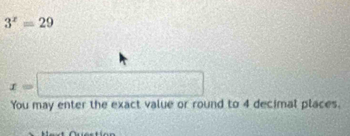 3^x=29
x= 15 frac ^circ  =□
You may enter the exact value or round to 4 decimat places.