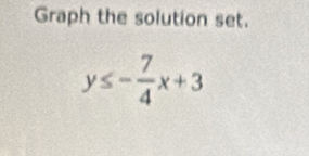 Graph the solution set.
y≤ - 7/4 x+3