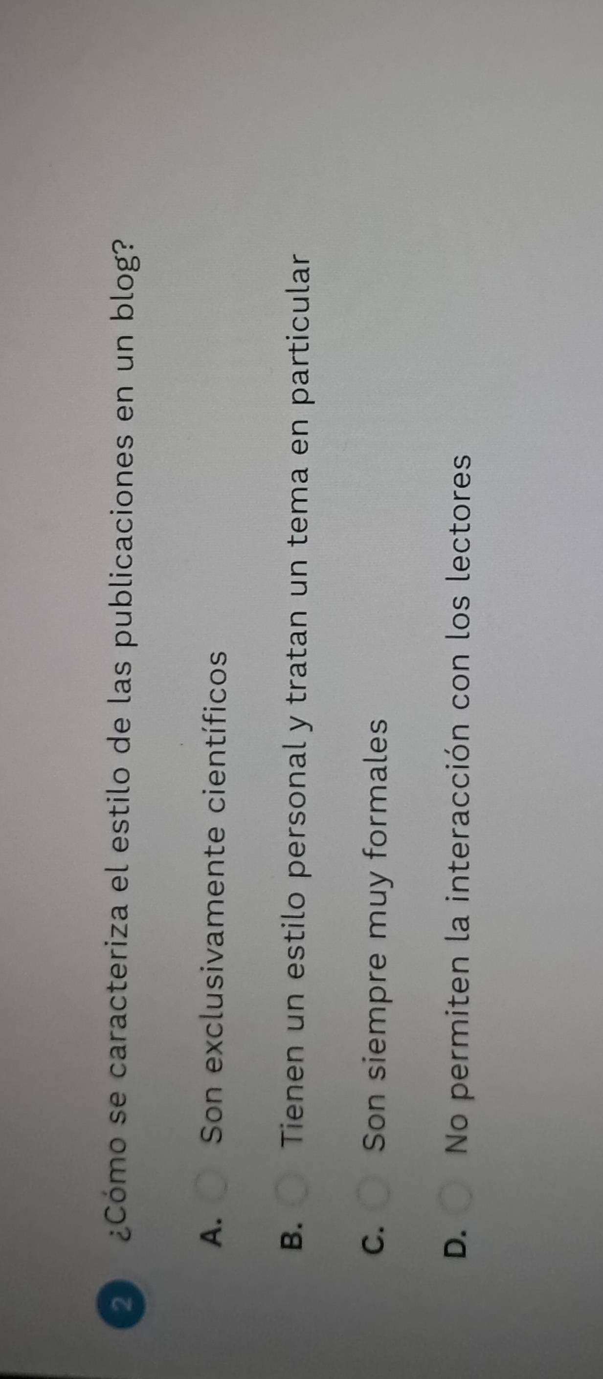 ¿Cómo se caracteriza el estilo de las publicaciones en un blog?
A. Son exclusivamente científicos
B. Tienen un estilo personal y tratan un tema en particular
C. Son siempre muy formales
D. No permiten la interacción con los lectores