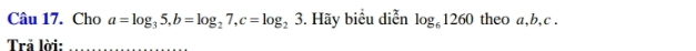 Cho a=log _35, b=log _27, c=log _23. Hãy biểu diễn log _61260 theo a, b, c. 
Trả lời:_