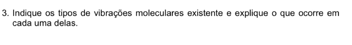 Indique os tipos de vibrações moleculares existente e explique o que ocorre em 
cada uma delas.