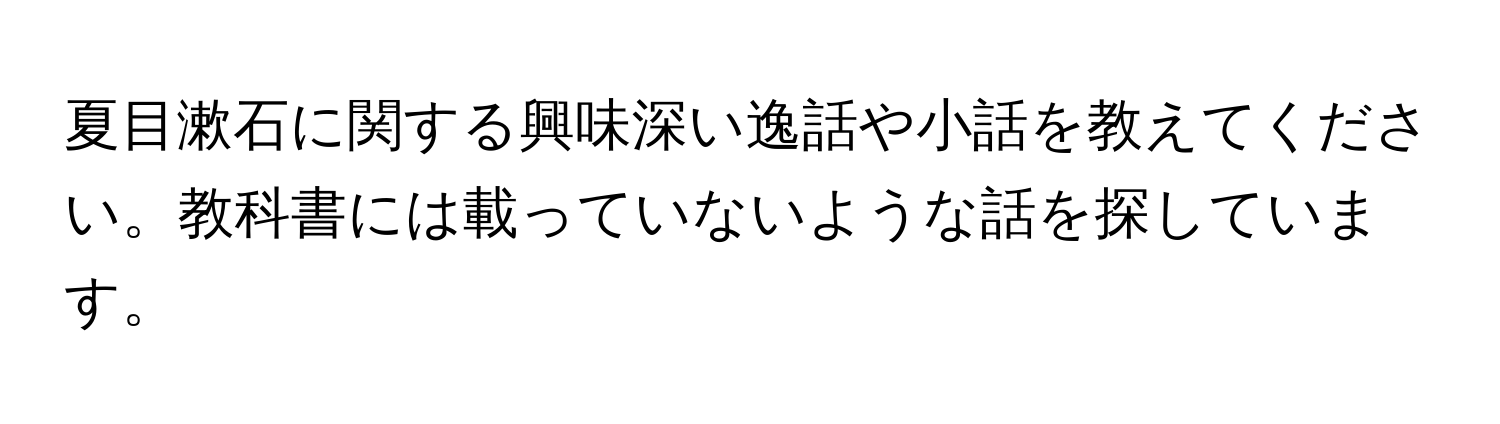 夏目漱石に関する興味深い逸話や小話を教えてください。教科書には載っていないような話を探しています。