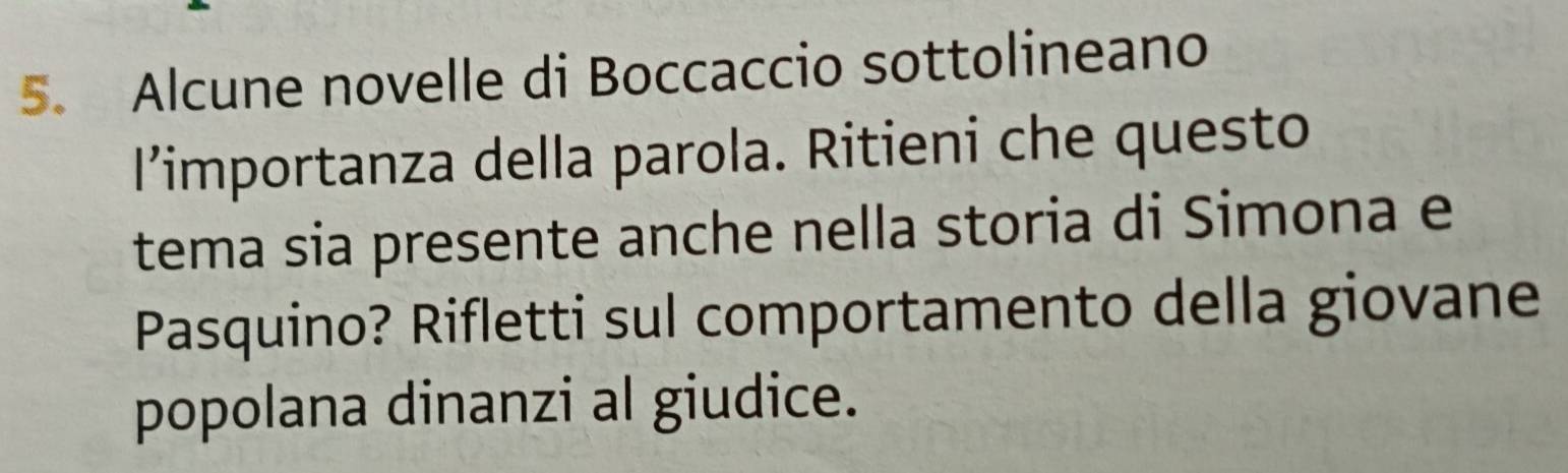 Alcune novelle di Boccaccio sottolineano 
l’importanza della parola. Ritieni che questo 
tema sia presente anche nella storia di Simona e 
Pasquino? Rifletti sul comportamento della giovane 
popolana dinanzi al giudice.