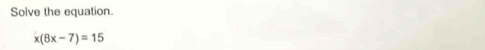 Solve the equation.
x(8x-7)=15