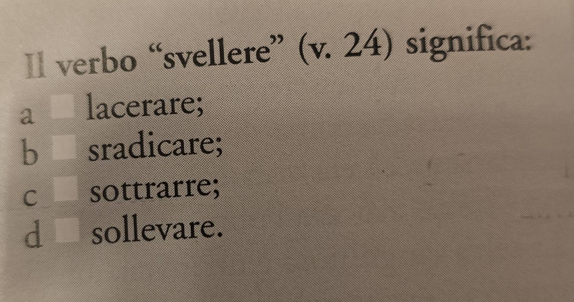 ￥ verbo “svellere” (v. 24) significa:
a
lacerare;
b sradicare;
C □ sottrarre;
d □^ sollevare.